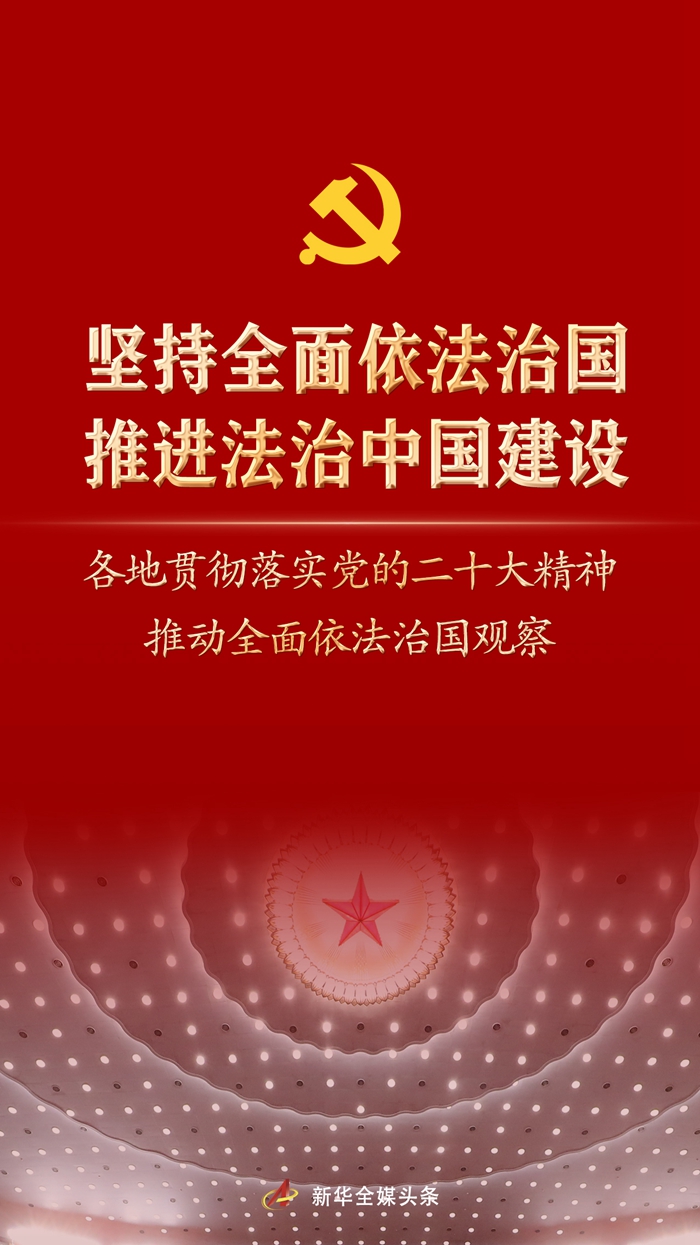 堅(jiān)持全面依法治國(guó)，推進(jìn)法治中國(guó)建設(shè)——各地貫徹落實(shí)黨的二十大精神推動(dòng)全面依法治國(guó)觀察